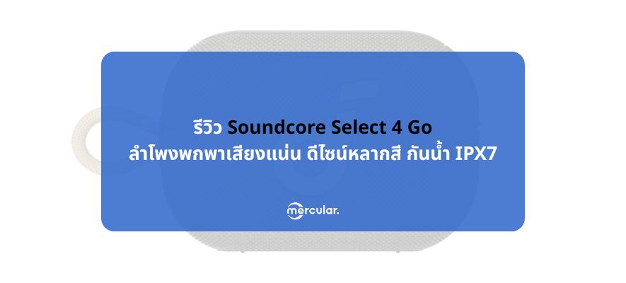 รีวิว Soundcore Select 4 Go ลำโพงพกพาเสียงแน่น หลากสี กันน้ำ IPX7