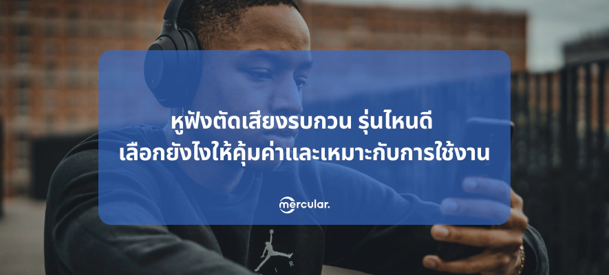 หูฟังตัดเสียงรบกวน รุ่นไหนดี เลือกยังไงให้คุ้มค่าและเหมาะกับการใช้งาน