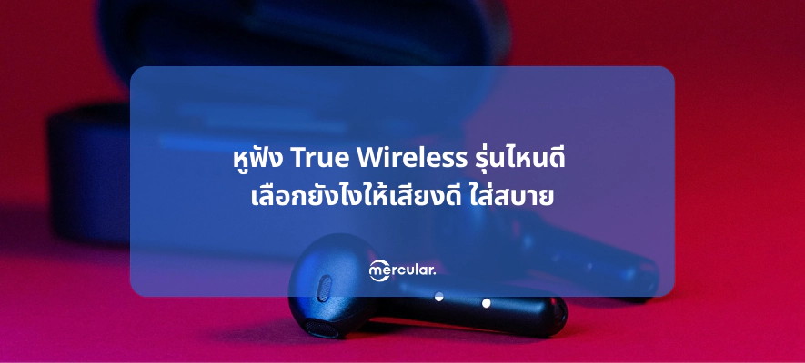หูฟัง True Wireless รุ่นไหนดี เลือกยังไงให้เสียงดี ใส่สบาย