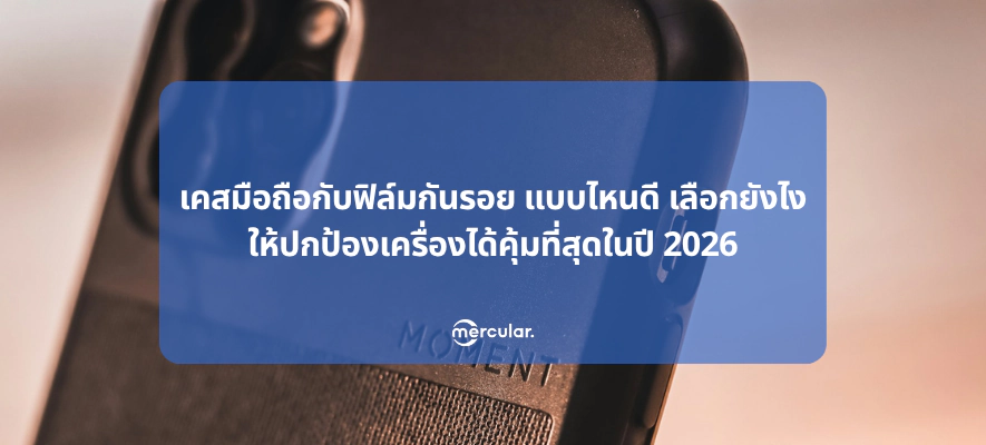 เคสมือถือกับฟิล์มกันรอย แบบไหนดี เลือกยังไงให้ปกป้องเครื่องได้คุ้มที่สุดในปี 2026