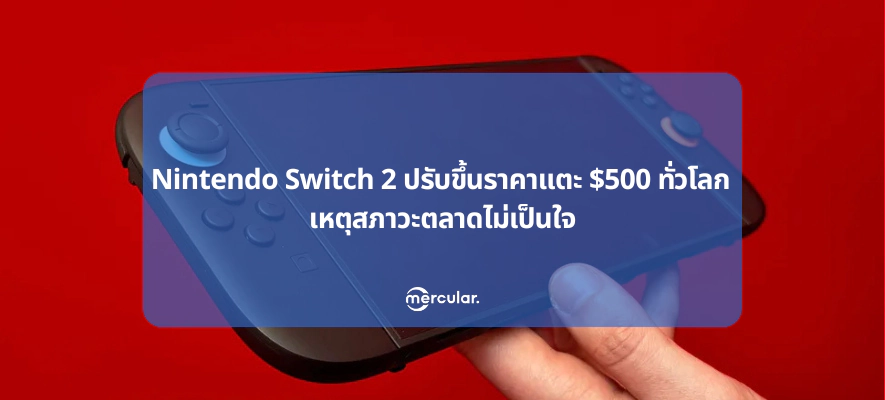 Nintendo Switch 2 ปรับขึ้นราคาแตะ $500 ทั่วโลก เหตุสภาวะตลาดไม่เป็นใจ