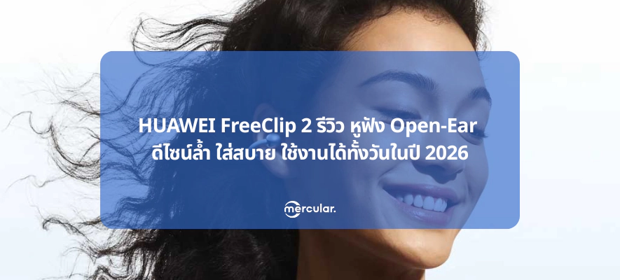HUAWEI FreeClip 2 รีวิว หูฟัง Open-Ear ดีไซน์ล้ำ ใส่สบาย ใช้งานได้ทั้งวันในปี 2026