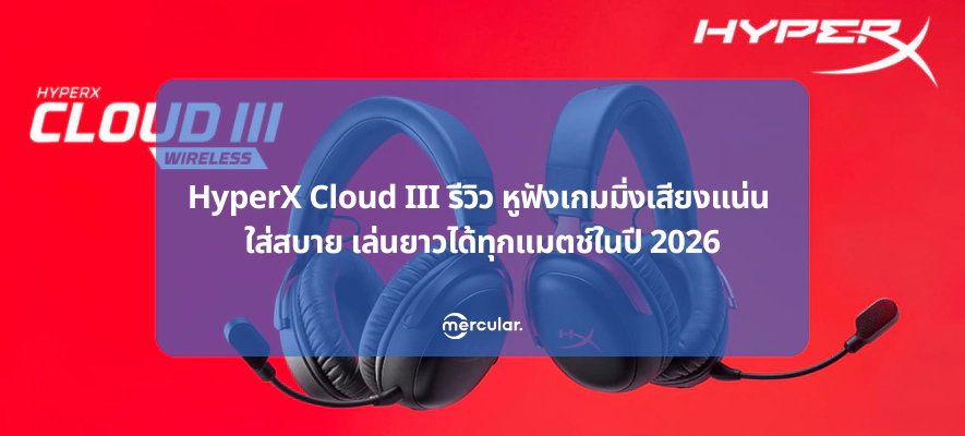 HyperX Cloud III รีวิว หูฟังเกมมิ่งเสียงแน่น ใส่สบาย เล่นยาวได้ทุกแมตช์ในปี 2026