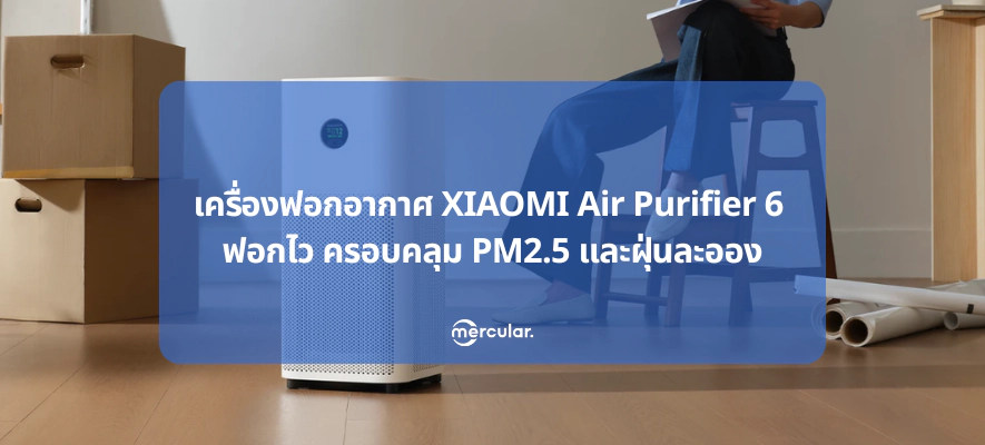 เครื่องฟอกอากาศ XIAOMI Air Purifier 6 – ฟอกไว ครอบคลุม PM2.5 และฝุ่นละออง
