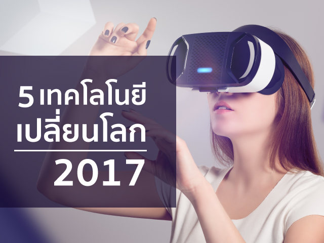 รู้จัก 5 เทคโนโลยีเปลี่ยนโลก ปี 2017 อัปเดตเทรนด์ใหม่ๆ
